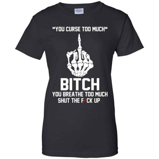 
	You Curse Too Much Bitch You Breathe Too Much Shut The Fuck Up Shirt, Hoodie, Tank