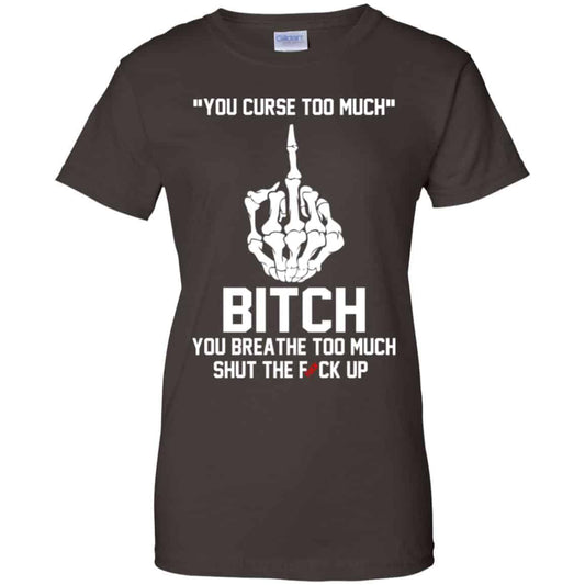 You Curse Too Much Bitch You Breathe Too Much Shut The Fuck Up Shirt, Hoodie, Tank
