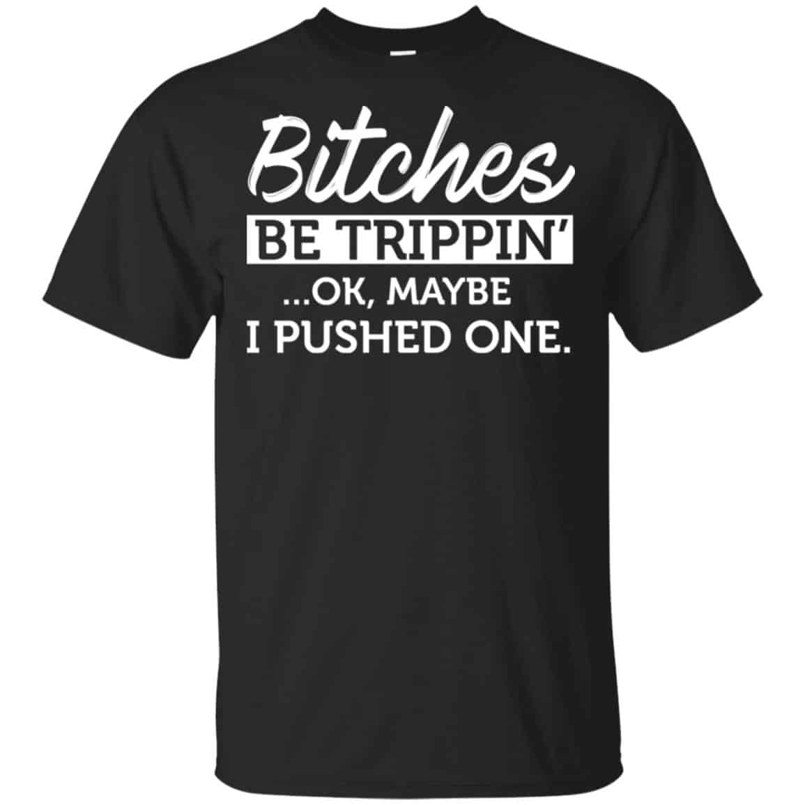 Bitches Be Trippin’ Ok Maybe I Pushed One Shirt, Hoodie, Tank