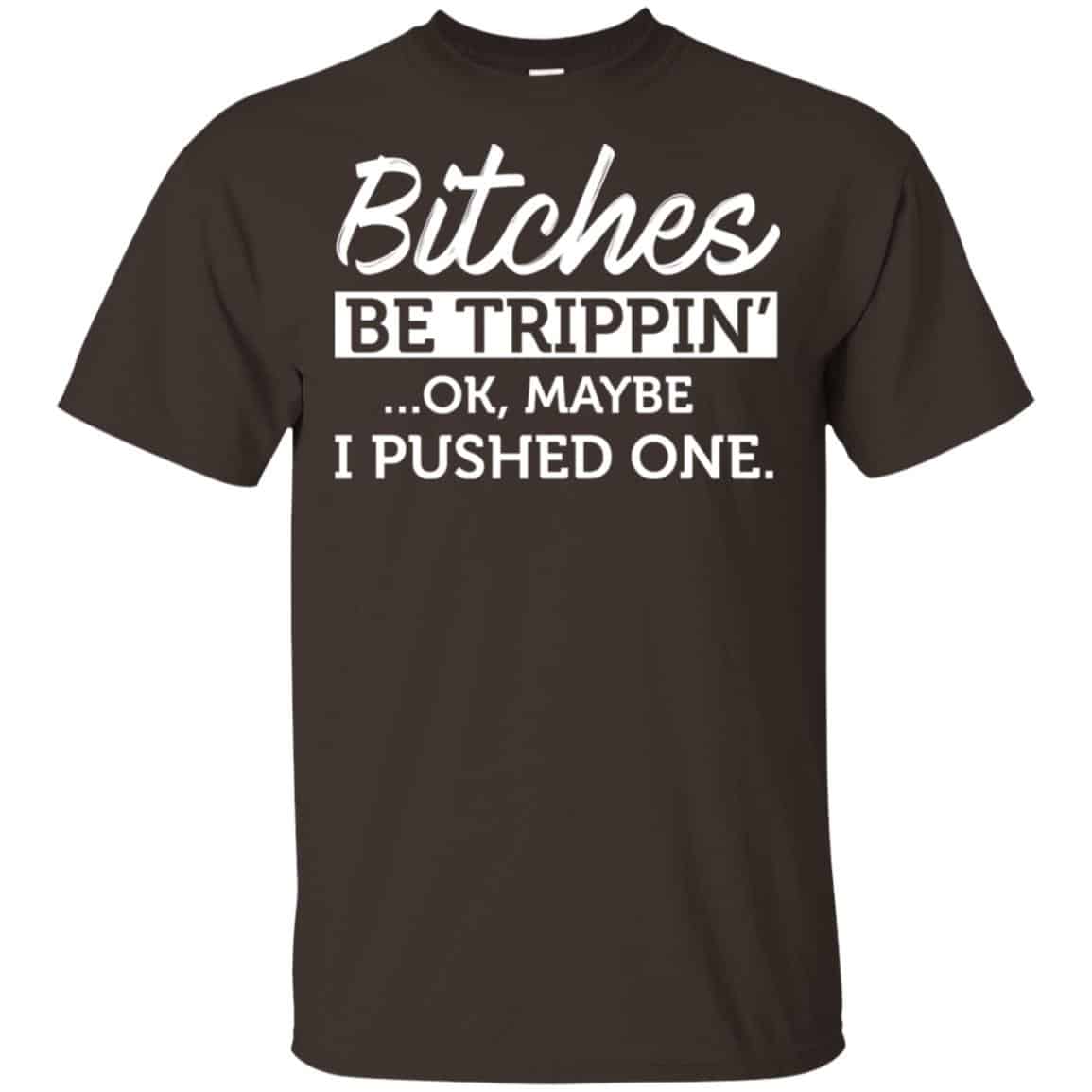 Bitches Be Trippin’ Ok Maybe I Pushed One Shirt, Hoodie, Tank