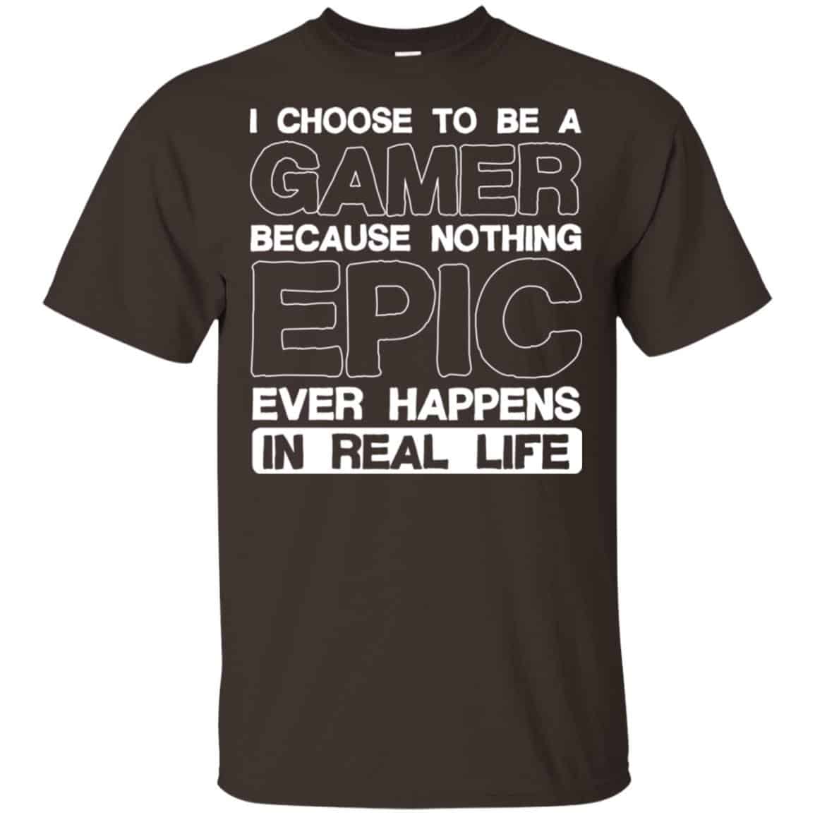 I Choose To Be A Gamer Because Nothing Epic Ever Happens In Real Life T-Shirts, Hoodie, Tank