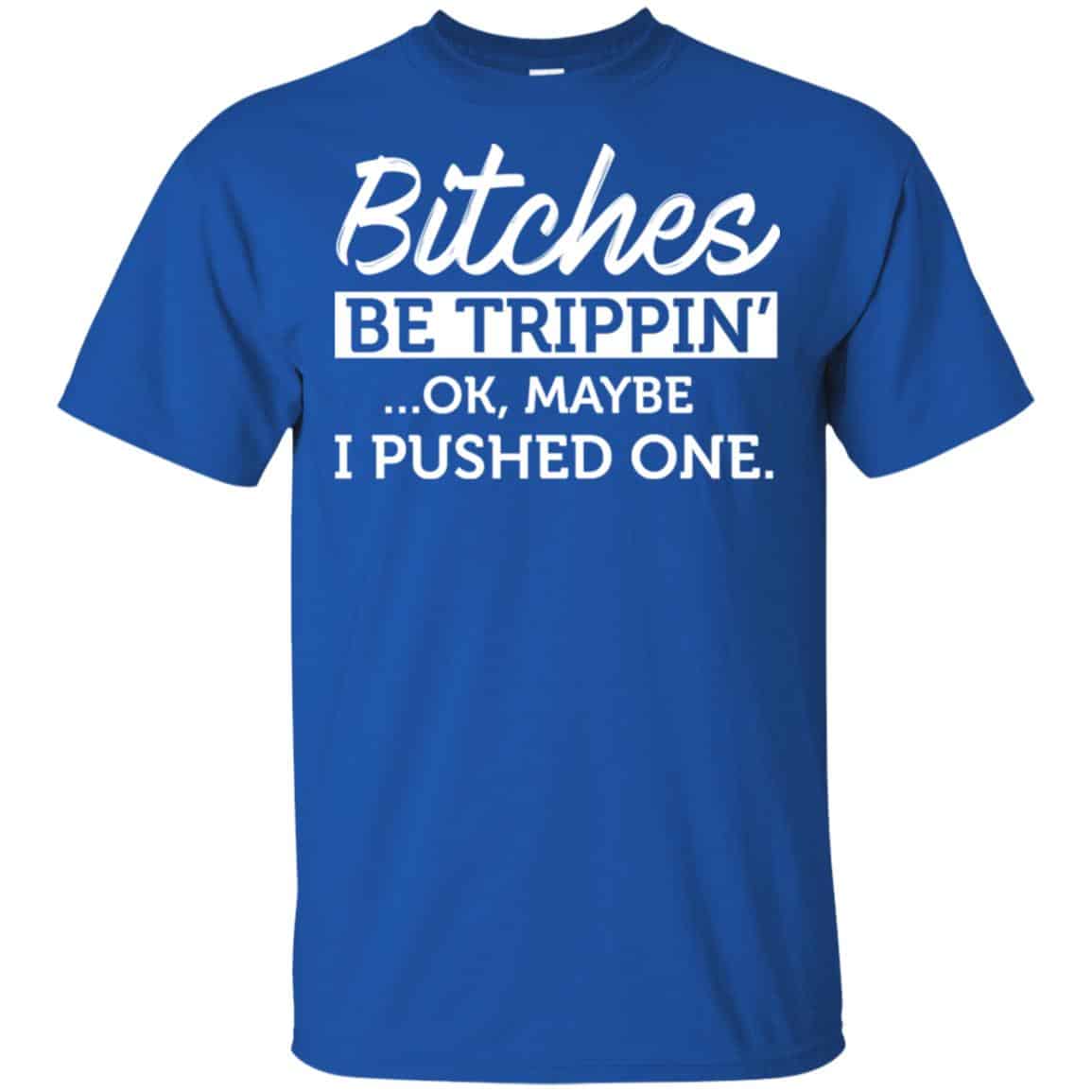 Bitches Be Trippin’ Ok Maybe I Pushed One Shirt, Hoodie, Tank