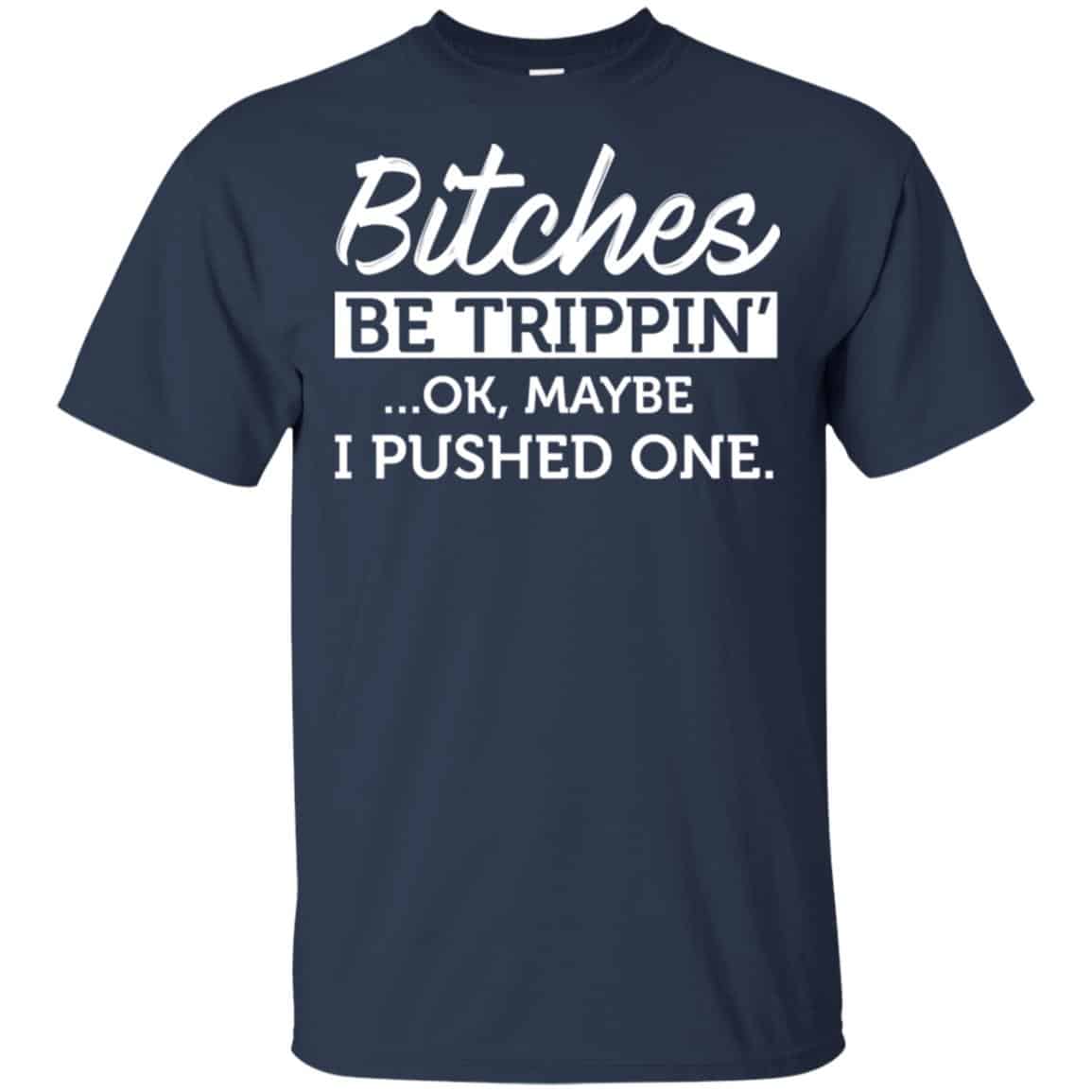 Bitches Be Trippin’ Ok Maybe I Pushed One Shirt, Hoodie, Tank