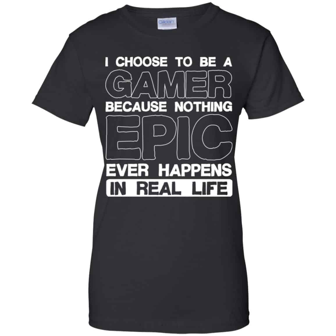 
	I Choose To Be A Gamer Because Nothing Epic Ever Happens In Real Life T-Shirts, Hoodie, Tank