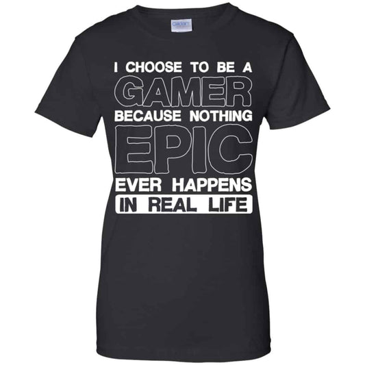 
	I Choose To Be A Gamer Because Nothing Epic Ever Happens In Real Life T-Shirts, Hoodie, Tank