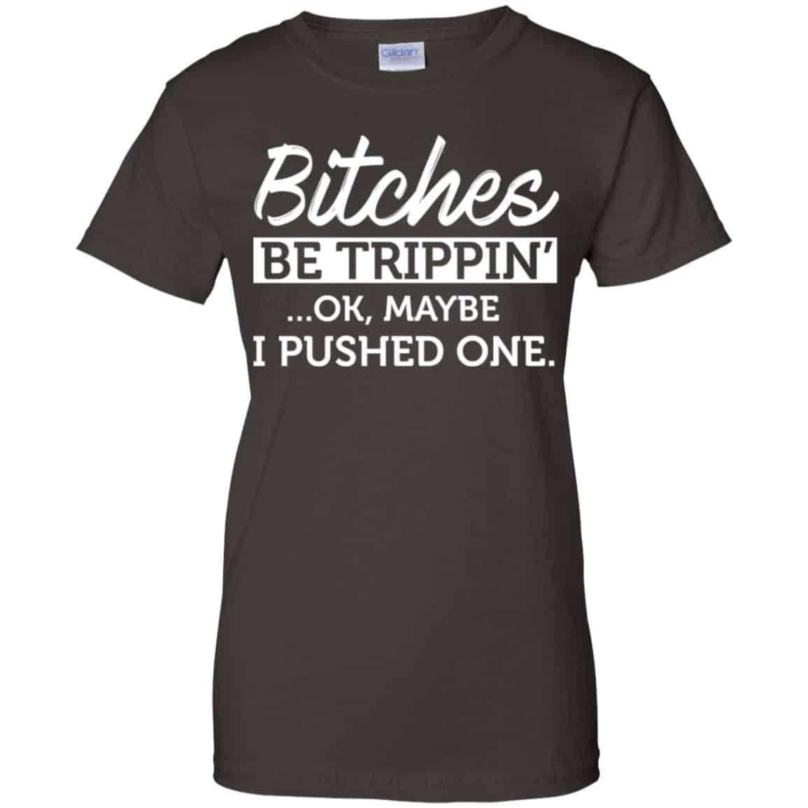 Bitches Be Trippin’ Ok Maybe I Pushed One Shirt, Hoodie, Tank