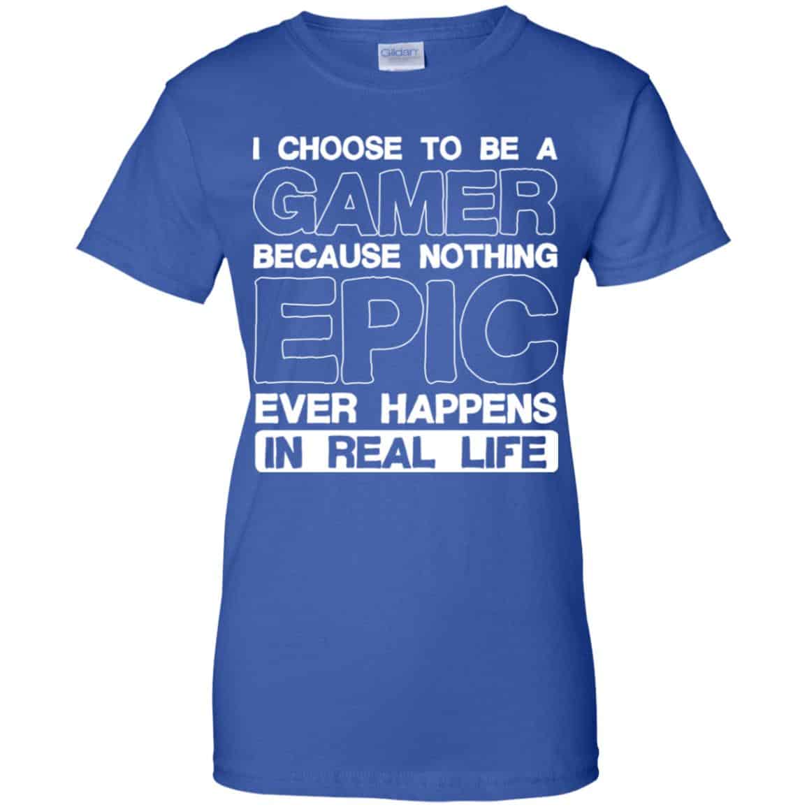 I Choose To Be A Gamer Because Nothing Epic Ever Happens In Real Life T-Shirts, Hoodie, Tank