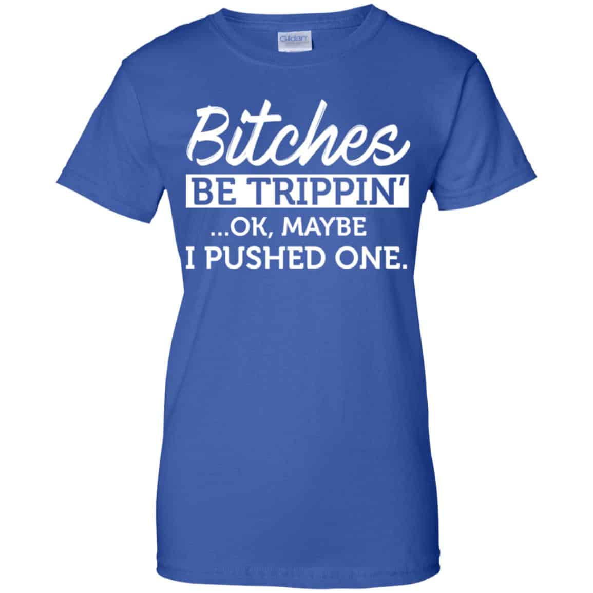 Bitches Be Trippin’ Ok Maybe I Pushed One Shirt, Hoodie, Tank