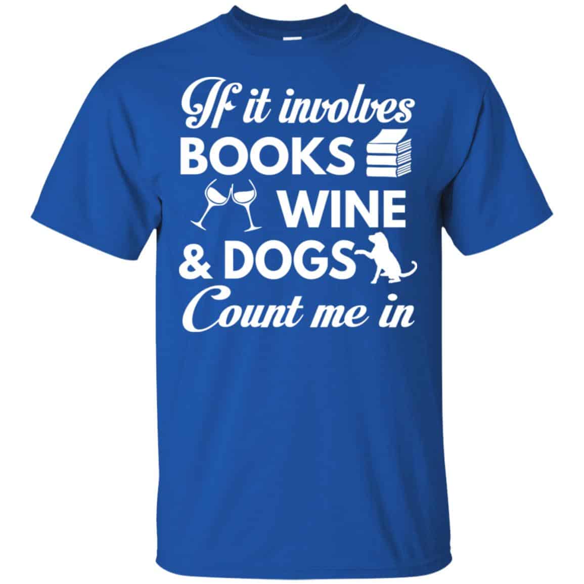 If it Involves Books Wine Dogs Count Me In Shirt, Hoodie, Tank