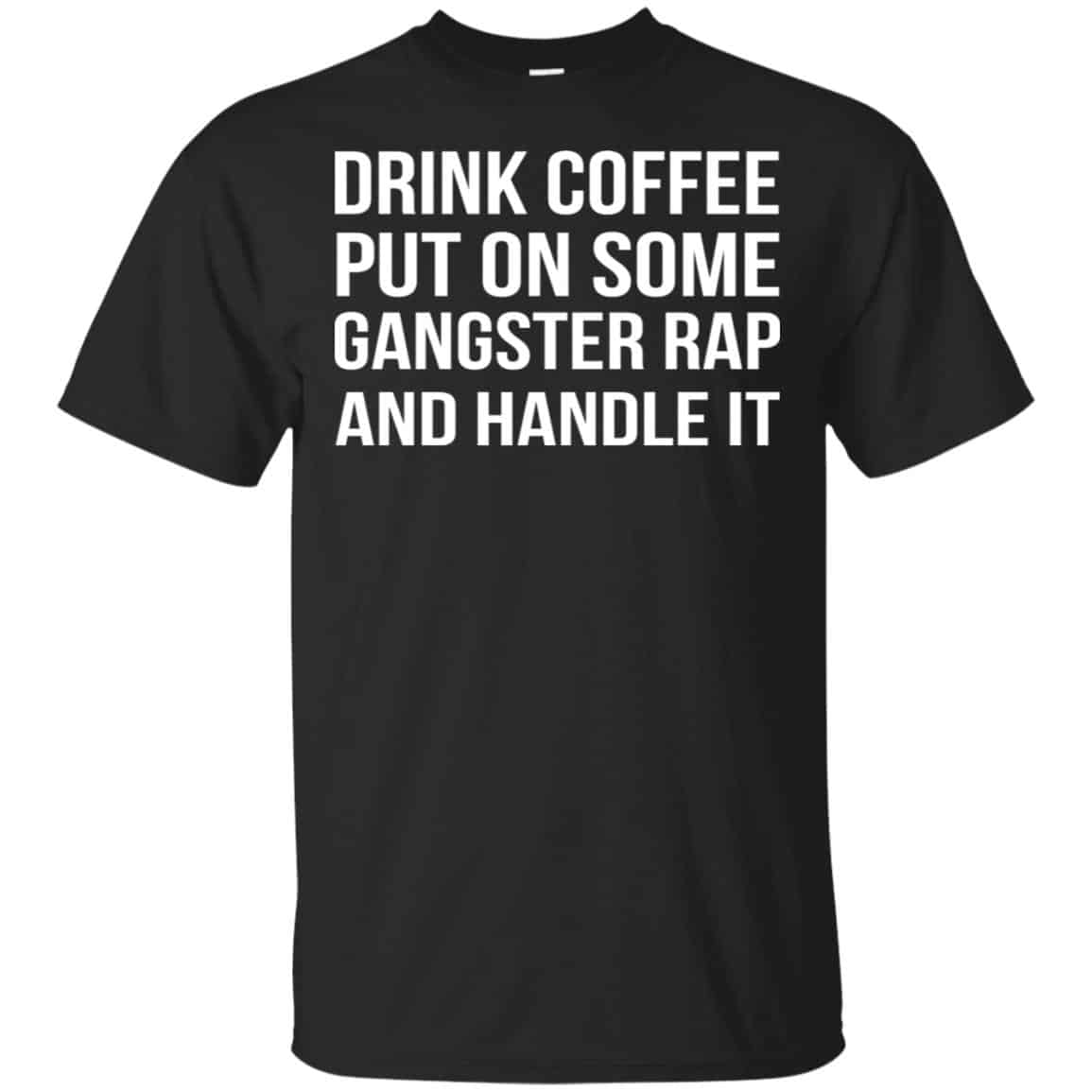 Drink Coffee Put On Some Gangster Rap And Handle It Shirt, Hoodie, Tank