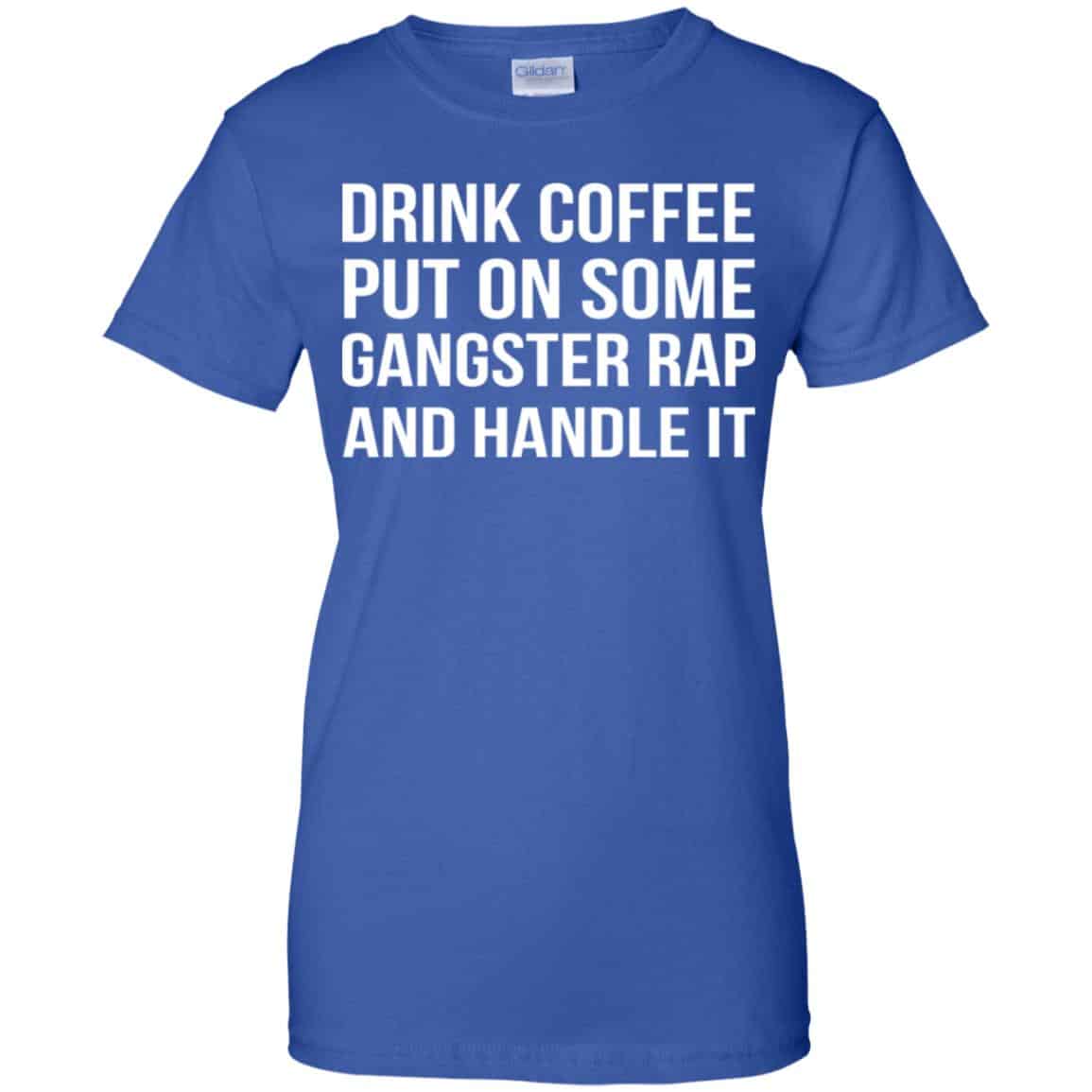 Drink Coffee Put On Some Gangster Rap And Handle It Shirt, Hoodie, Tank