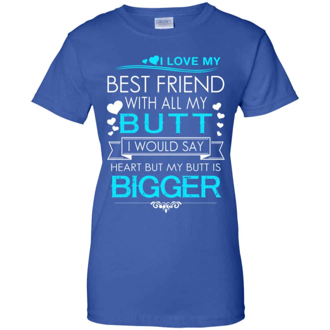 I Love My Best Friend With All My Butt I Would Say Heart But My Butt Are Bigger Shirt, Hoodie, Tank