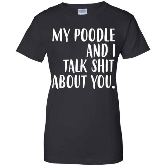 
	My Poodle And I Talk Shit About You Shirt, Hoodie, Tank