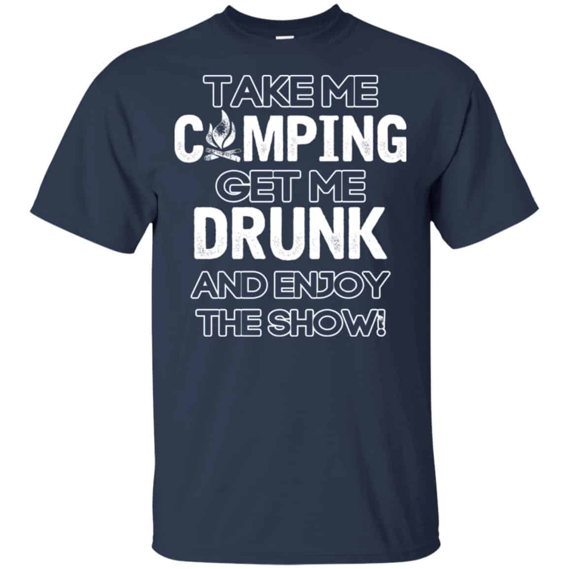 Take Me Camping Get Me Drunk And Enjoy The Show Shirt, Hoodie, Tank