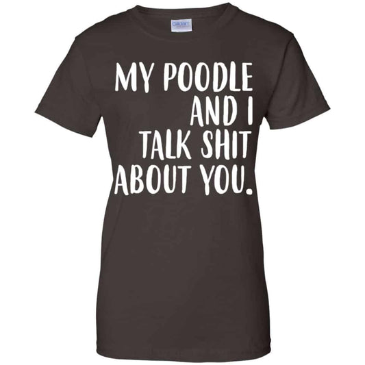 My Poodle And I Talk Shit About You Shirt, Hoodie, Tank