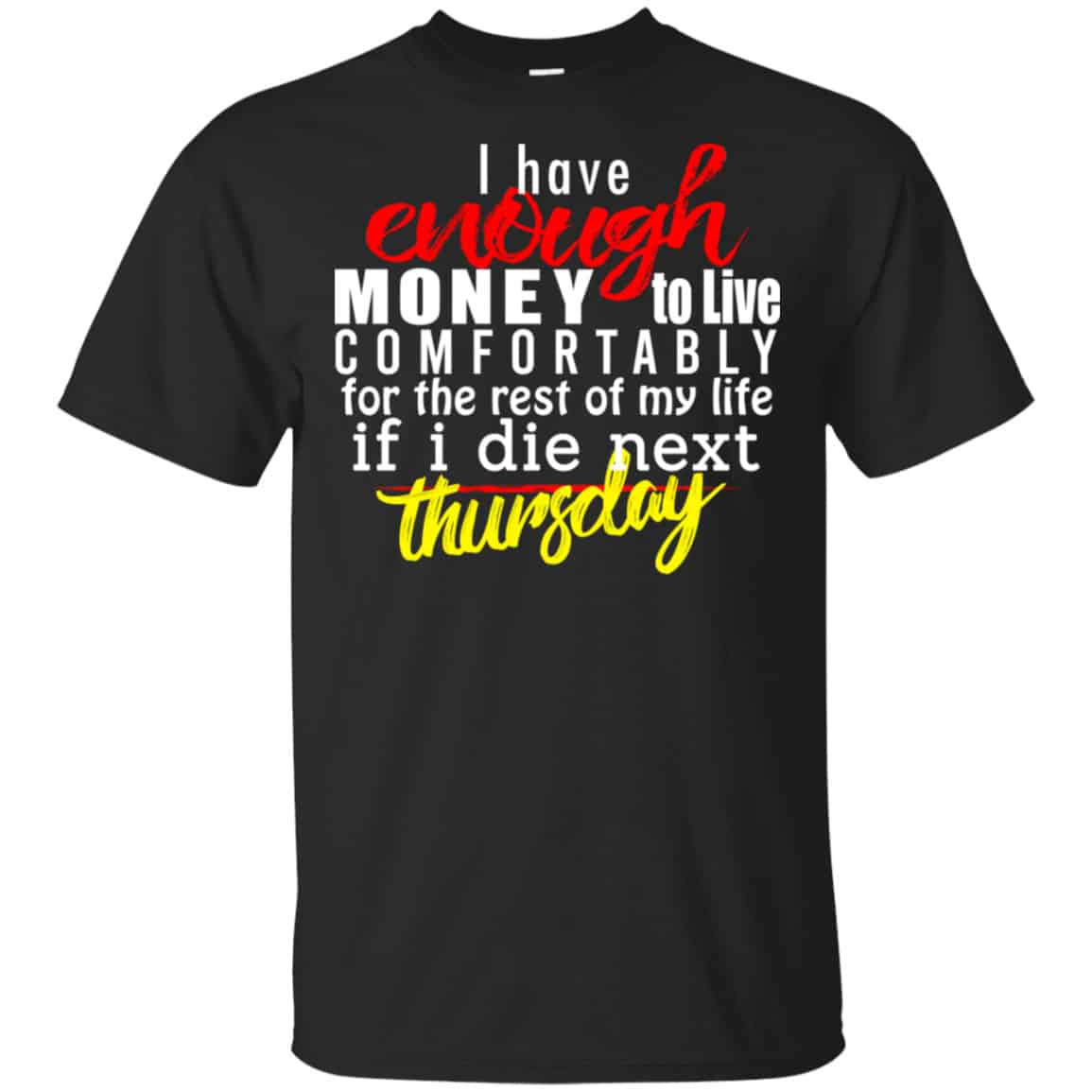 I Have Enough Money To Live Comfortably For The Rest Of My Life If I Die Next Thursday Shirt, Hoodie, Tank