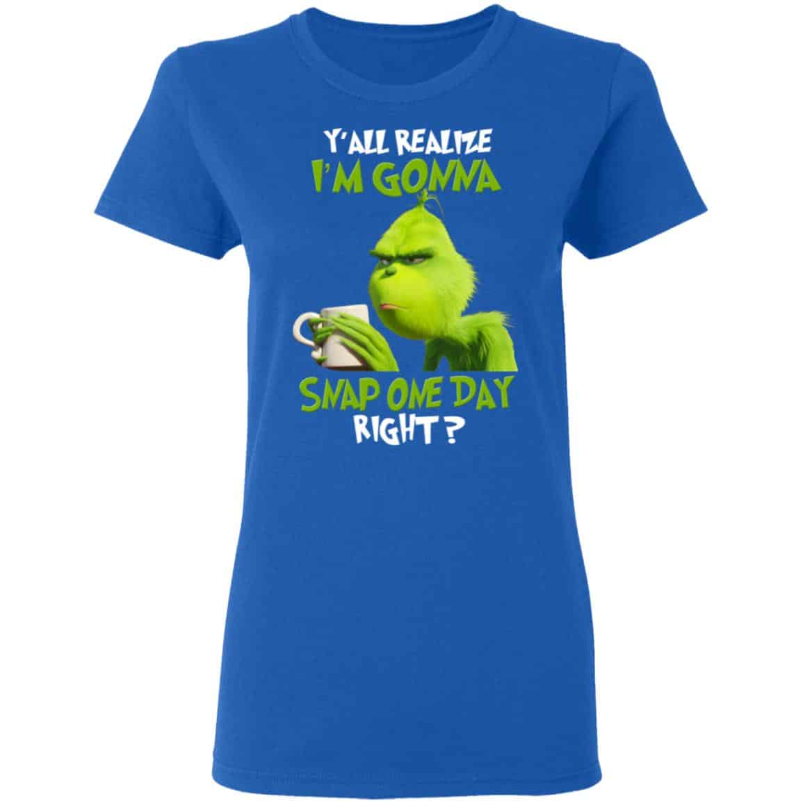The Grinch Y’all Gonna Snap One Day Right Shirt, Hoodie, Tank
