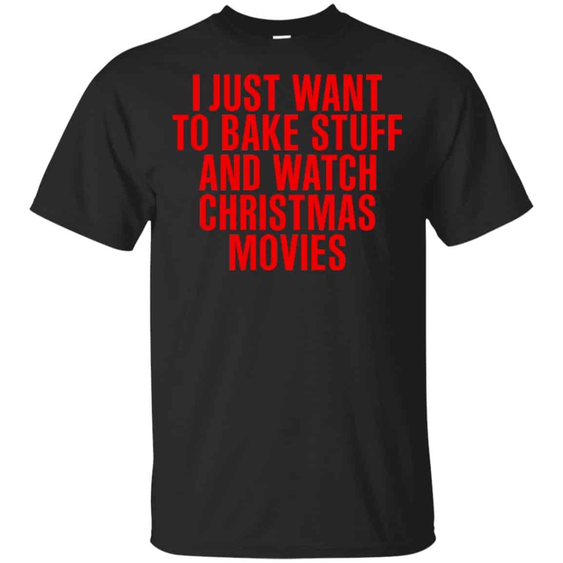I Just Want To Bake Stuff And Watch Christmas Movies T-Shirts, Hoodie, Tank