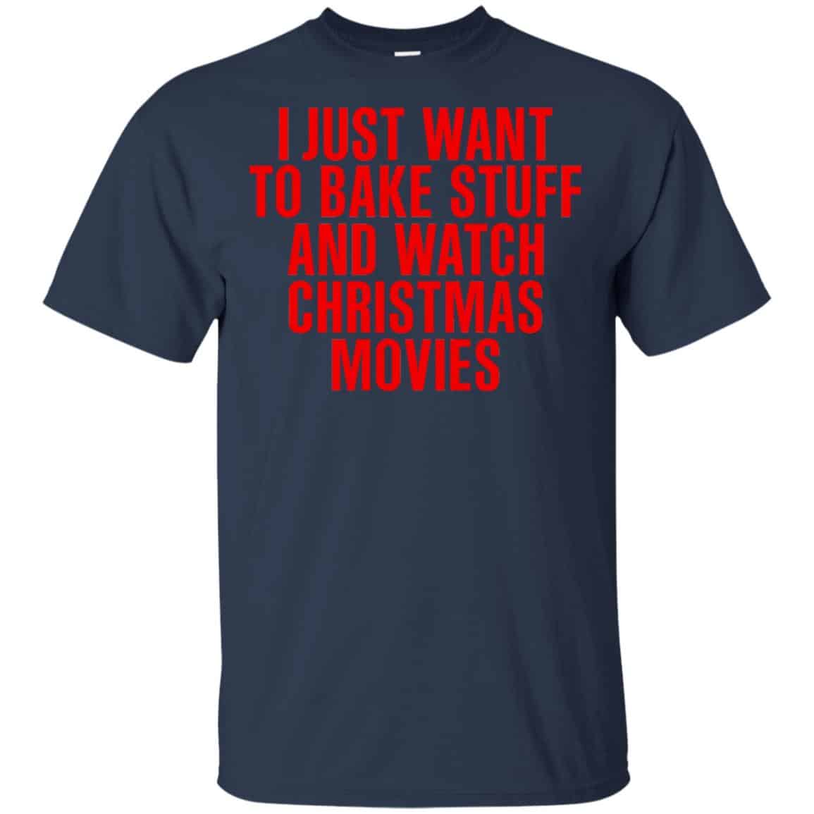 I Just Want To Bake Stuff And Watch Christmas Movies T-Shirts, Hoodie, Tank