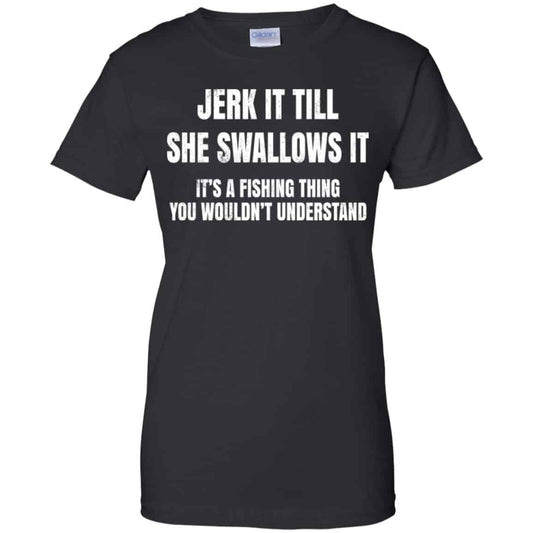 
	Jerk It Till She Swallows It It’s A Fishing Thing Shirt, Hoodie, Tank