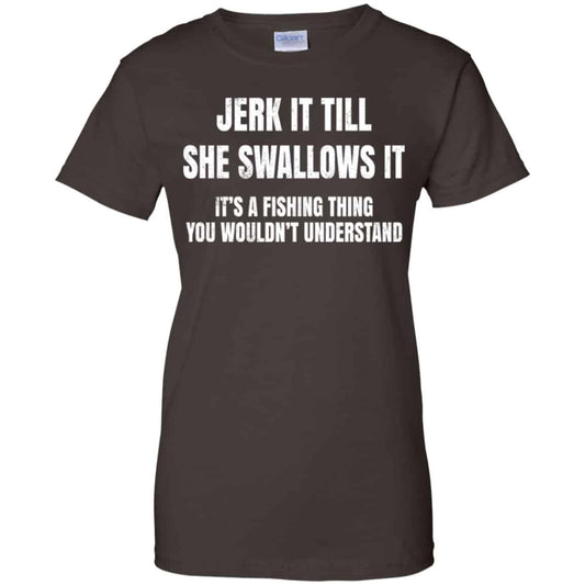 Jerk It Till She Swallows It It’s A Fishing Thing Shirt, Hoodie, Tank