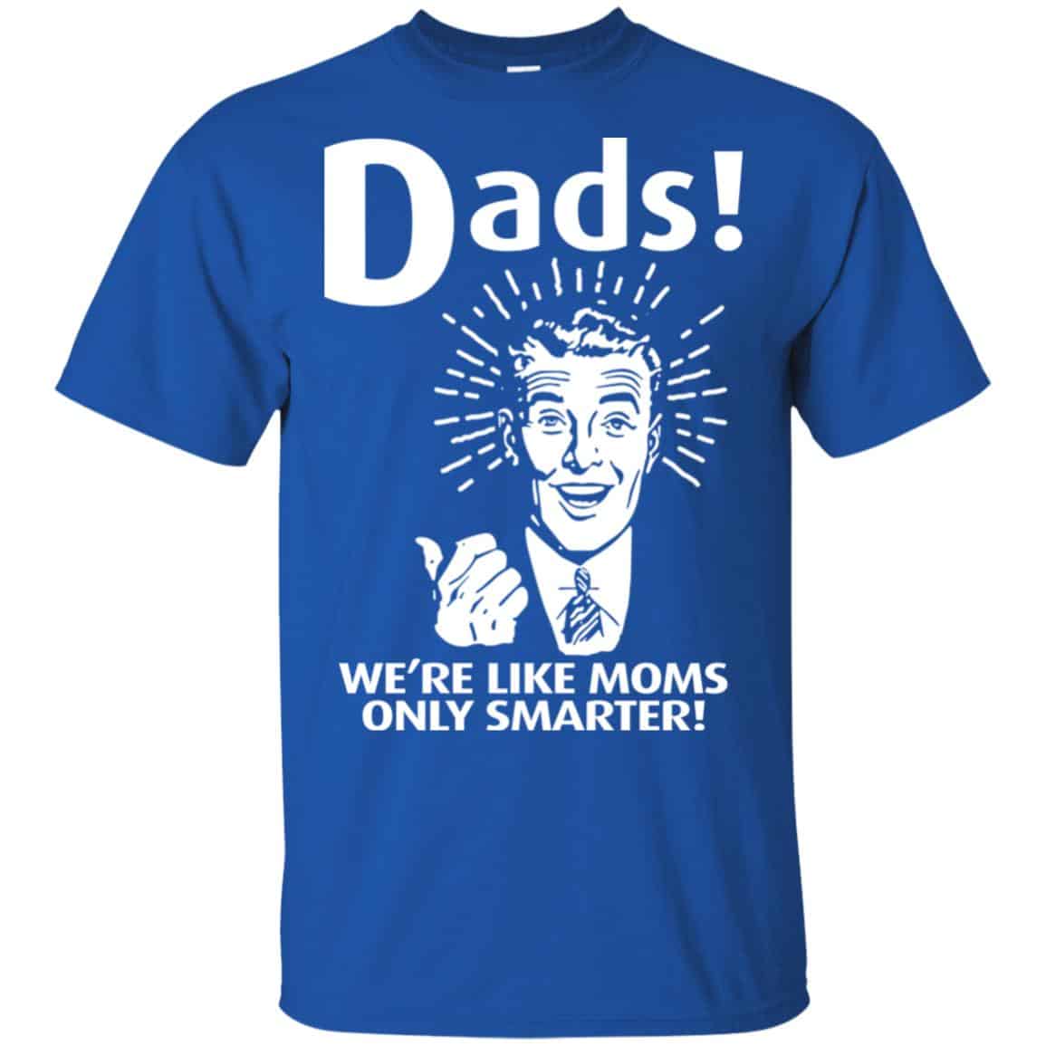 Dads ! We’re Like Moms Only Smarter Shirt, Hoodie, Tank