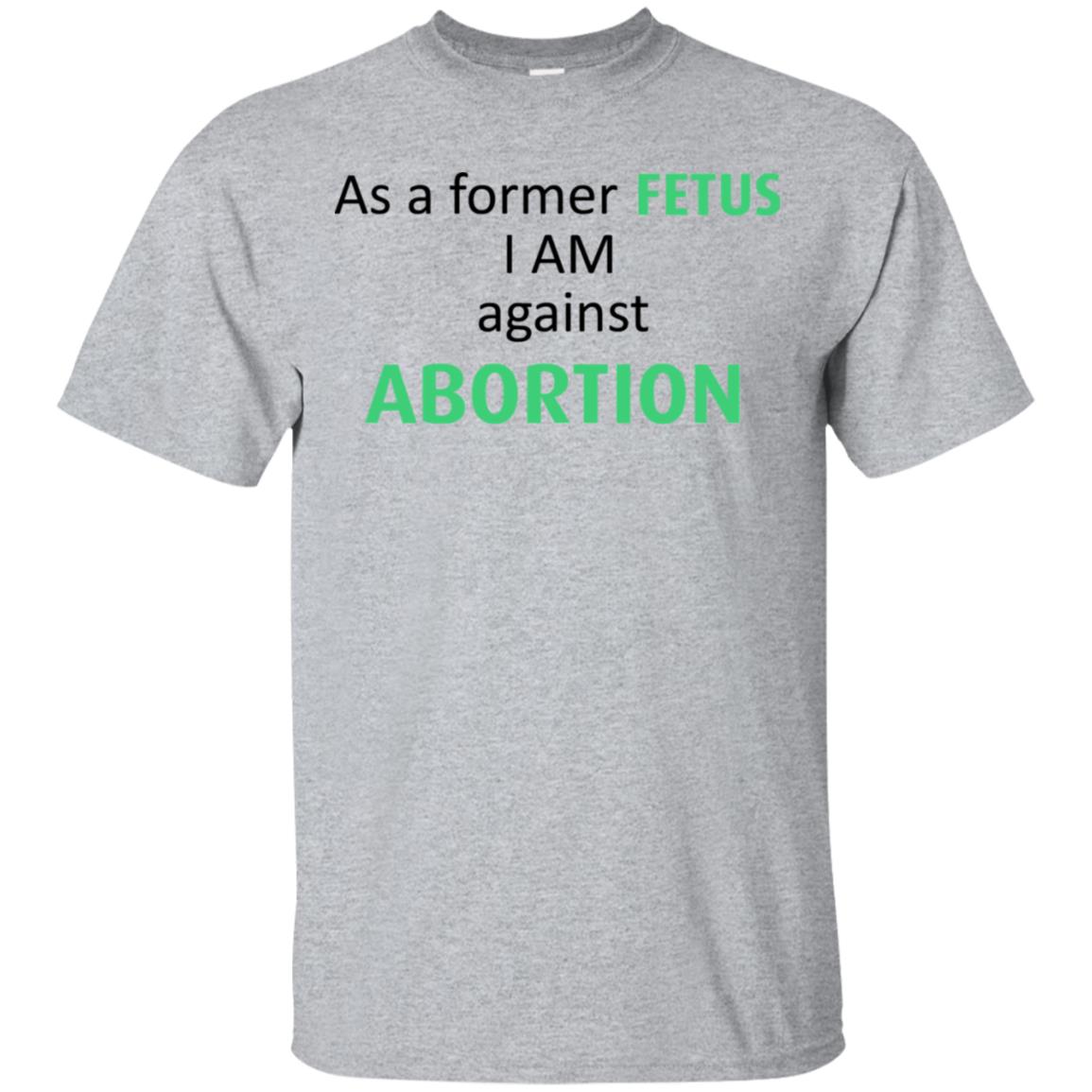 Anti Abortion: As A Former Fetus I Am Against Abortion T-Shirts, Hoodie, Tank