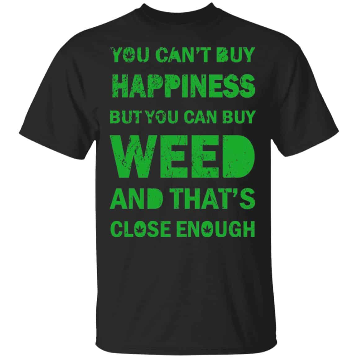 You Can’t Buy Happiness But You Can Buy Weed And That’s Close Enough Shirt, Hoodie, Tank