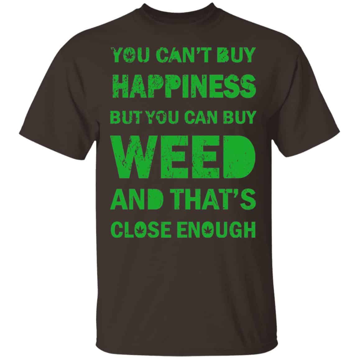 You Can’t Buy Happiness But You Can Buy Weed And That’s Close Enough Shirt, Hoodie, Tank