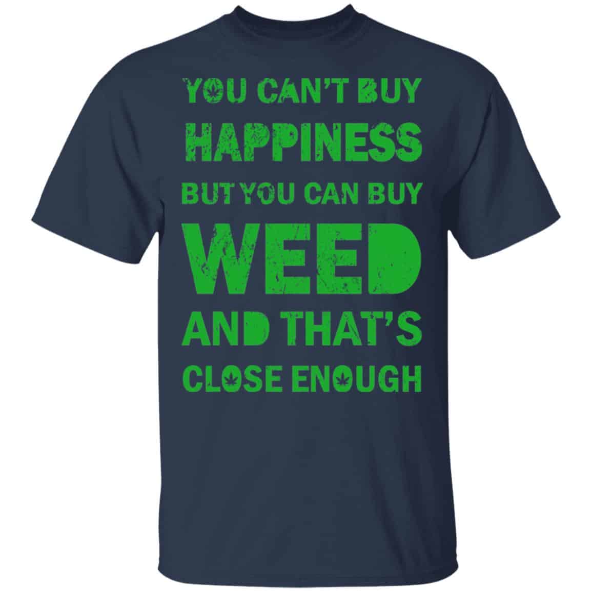 You Can’t Buy Happiness But You Can Buy Weed And That’s Close Enough Shirt, Hoodie, Tank