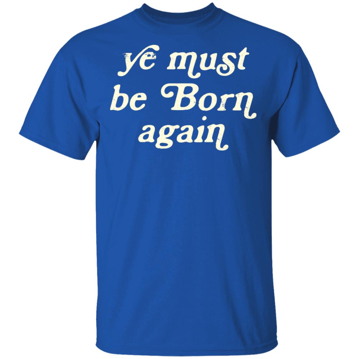 Ye Most Be Born Again Shirt, Hoodie, Tank