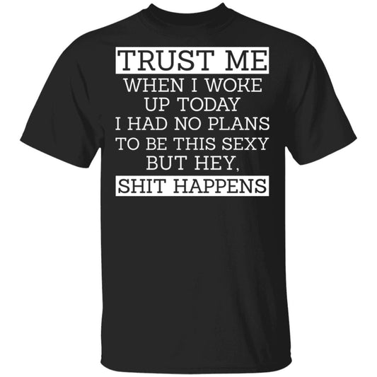 Trust Me When I Woke Up Today I Had No Plans To Be This Sexy But Hey Shit Happens Shirt, Hoodie, Tank