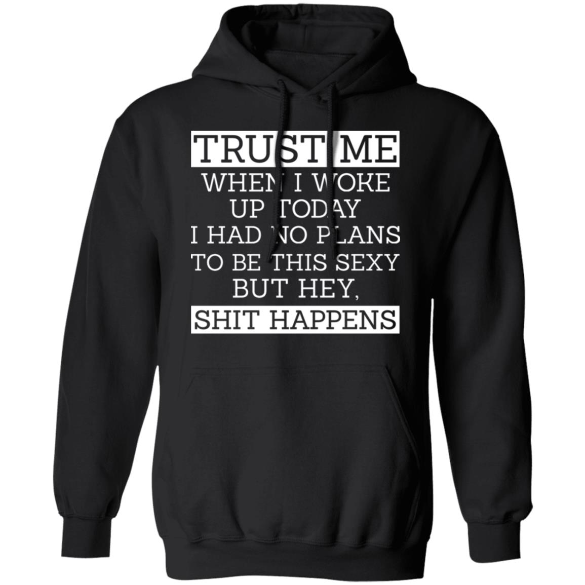 Trust Me When I Woke Up Today I Had No Plans To Be This Sexy But Hey Shit Happens Shirt, Hoodie, Tank