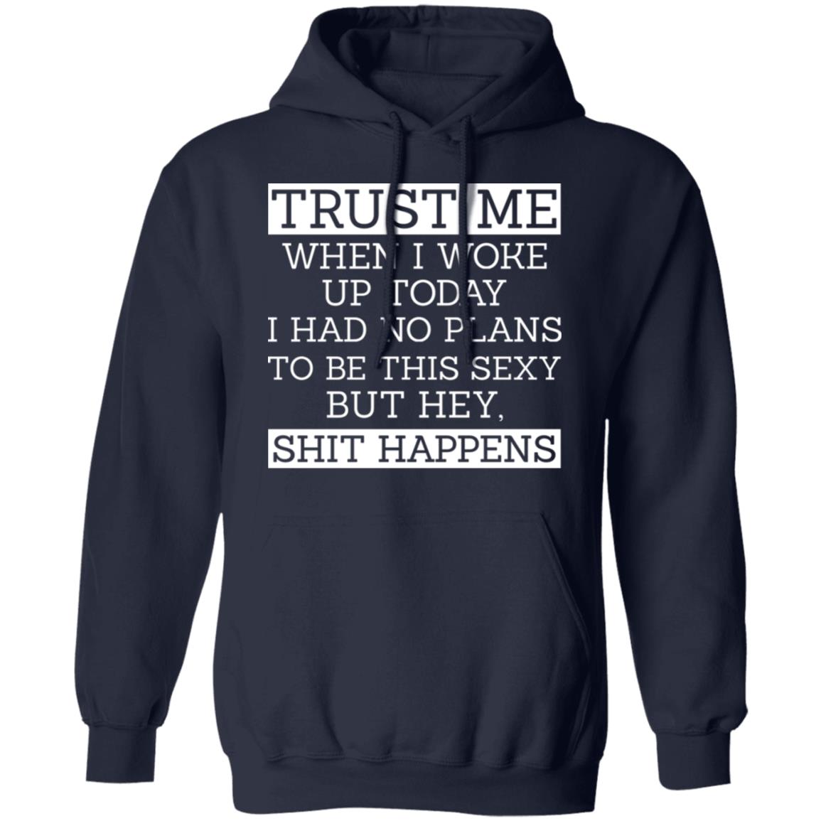 Trust Me When I Woke Up Today I Had No Plans To Be This Sexy But Hey Shit Happens Shirt, Hoodie, Tank