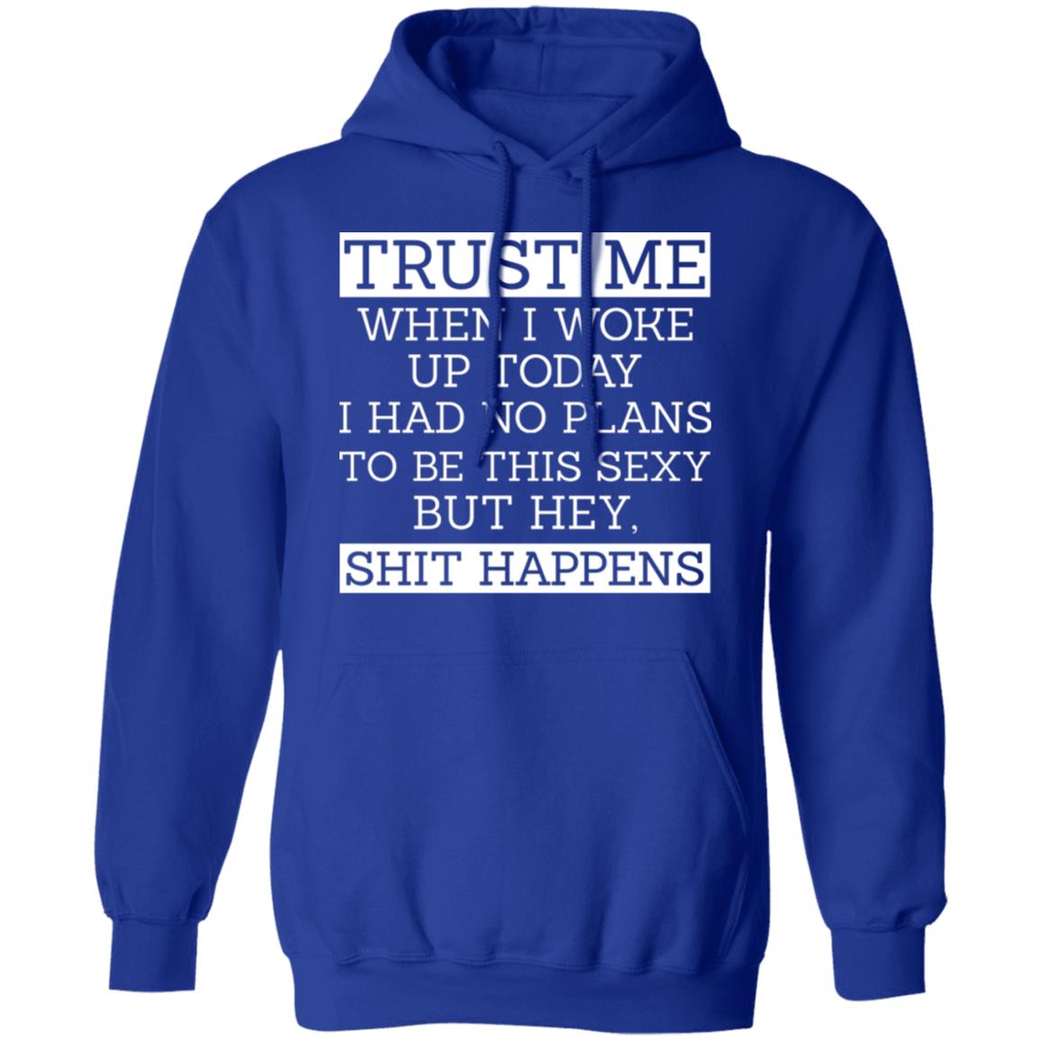 Trust Me When I Woke Up Today I Had No Plans To Be This Sexy But Hey Shit Happens Shirt, Hoodie, Tank