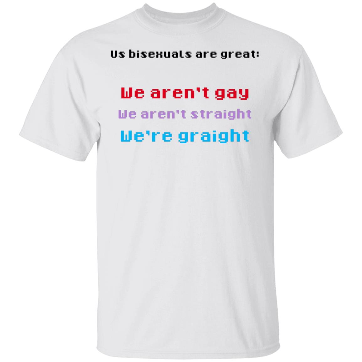 Us Bisexuals Are Great We Aren’t Gay We Aren’t Straight We’re Graight Shirt, Hoodie, Tank