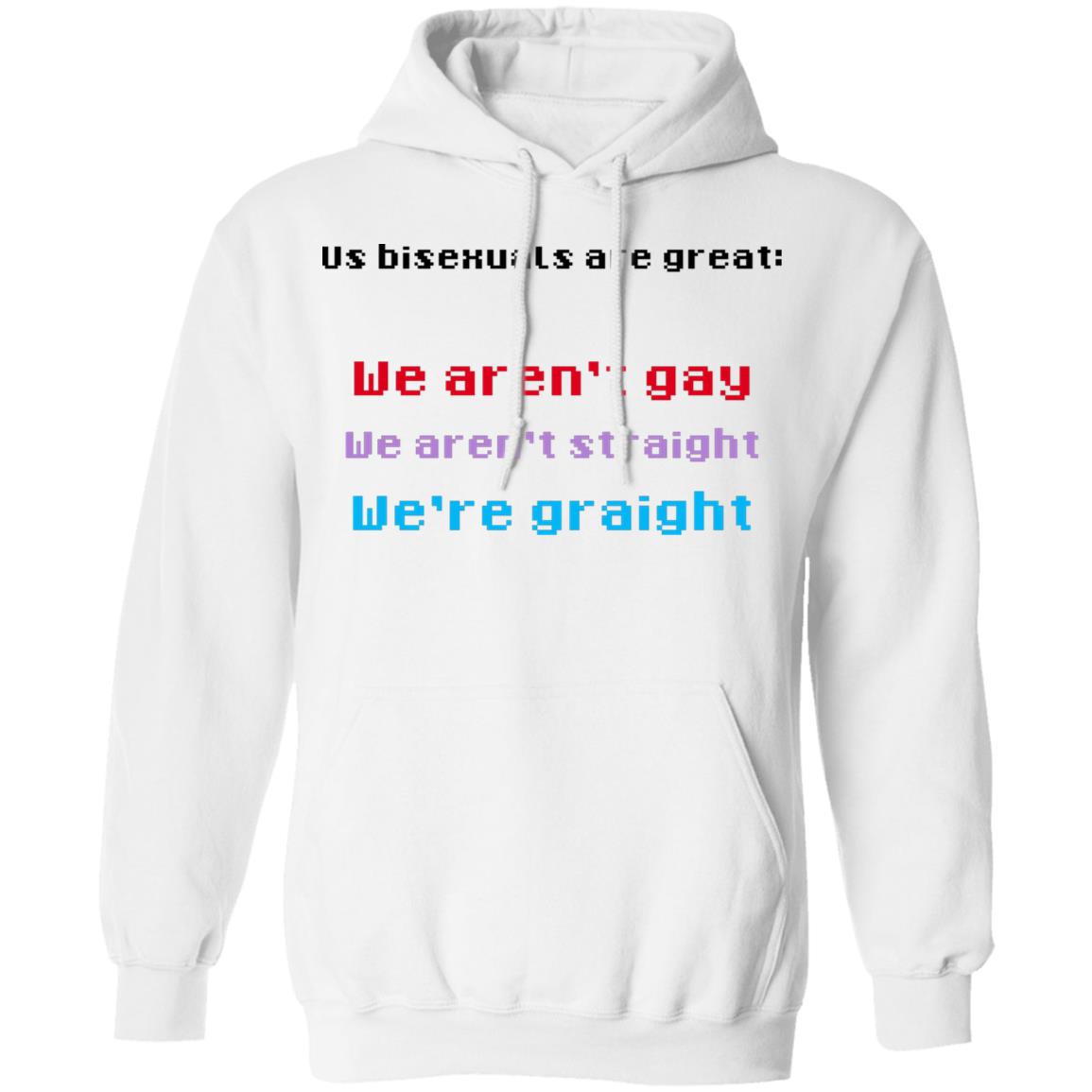 Us Bisexuals Are Great We Aren’t Gay We Aren’t Straight We’re Graight Shirt, Hoodie, Tank
