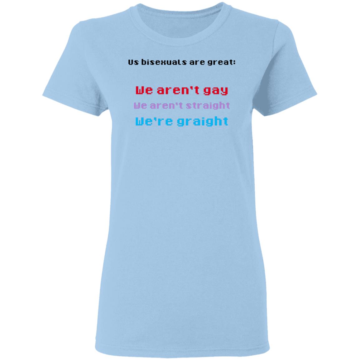 
	Us Bisexuals Are Great We Aren’t Gay We Aren’t Straight We’re Graight Shirt, Hoodie, Tank