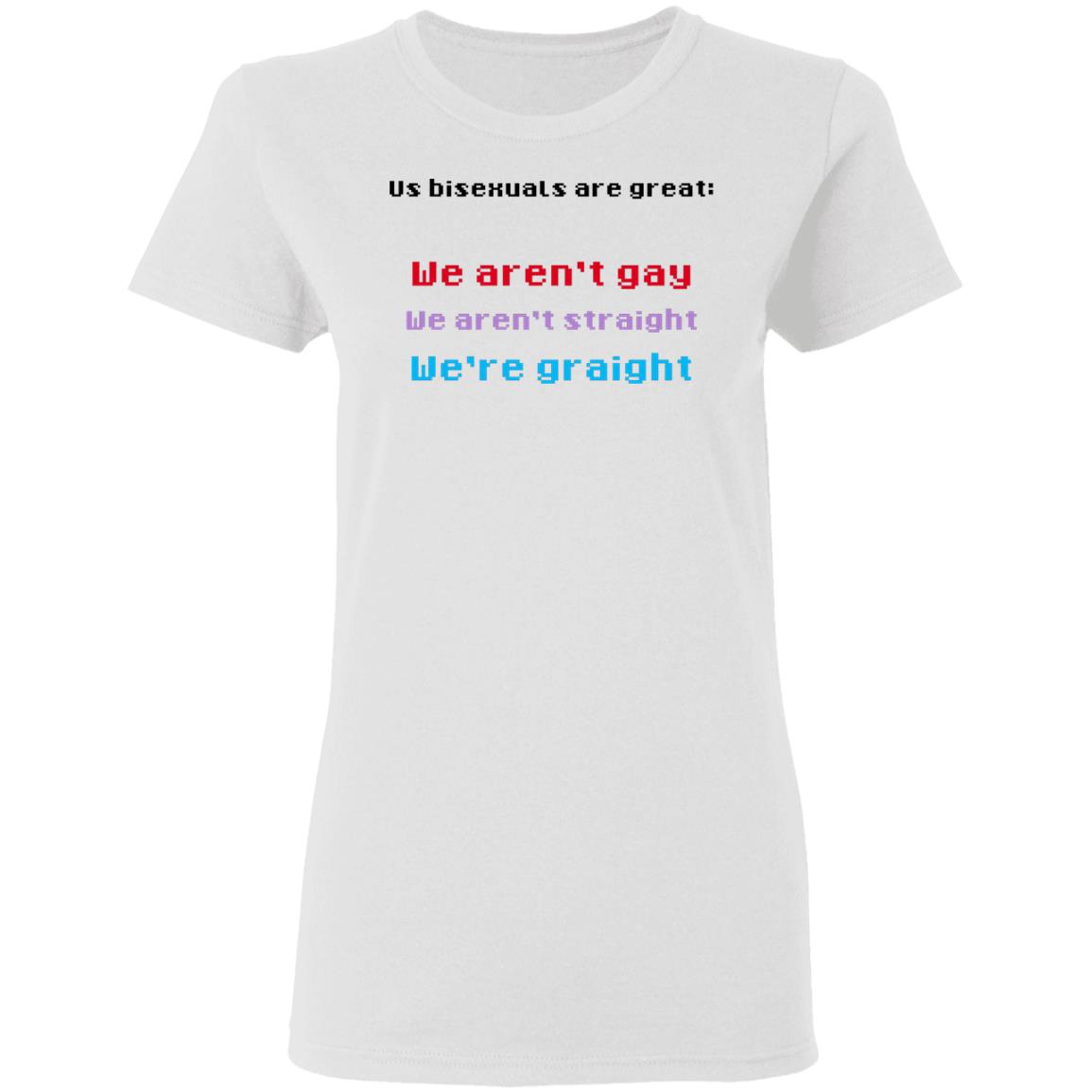 Us Bisexuals Are Great We Aren’t Gay We Aren’t Straight We’re Graight Shirt, Hoodie, Tank