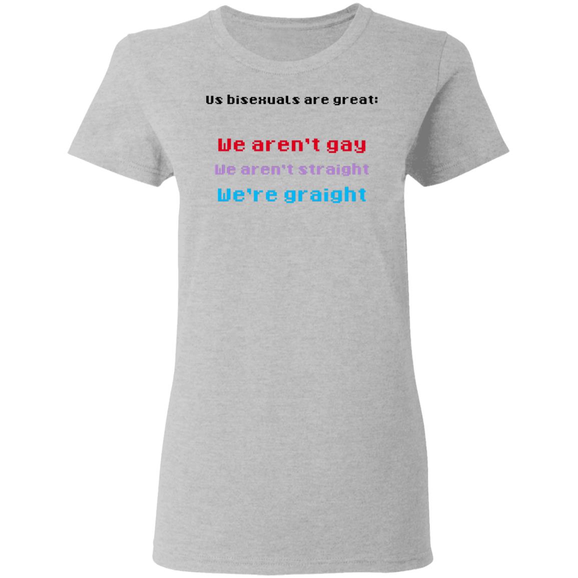 Us Bisexuals Are Great We Aren’t Gay We Aren’t Straight We’re Graight Shirt, Hoodie, Tank