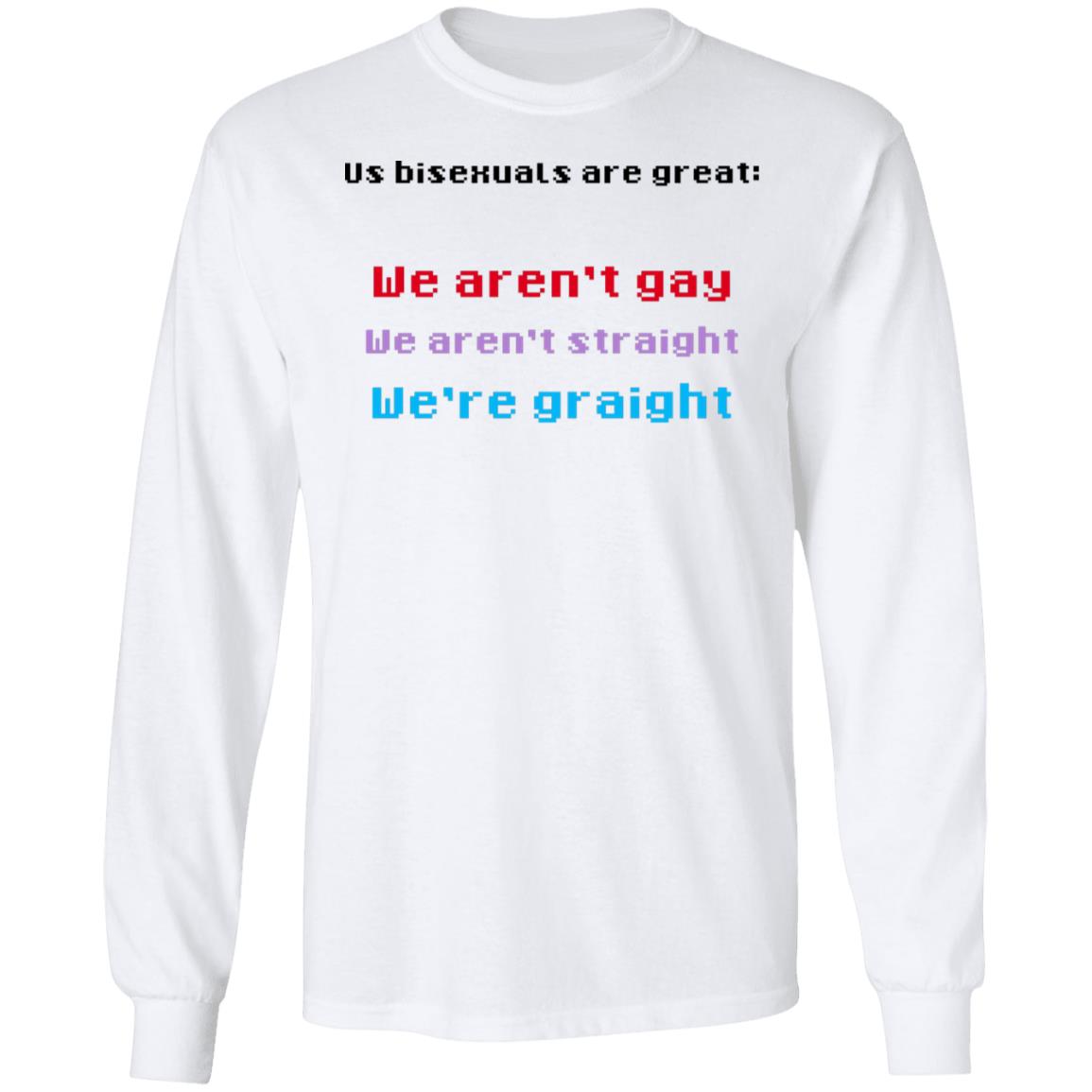 Us Bisexuals Are Great We Aren’t Gay We Aren’t Straight We’re Graight Shirt, Hoodie, Tank