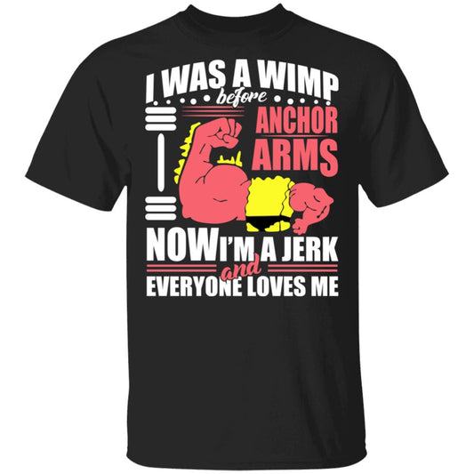 I Was A Wimp Before Anchors Arms Now I’m A Jerk And Everyone Loves Me Shirt, Hoodie, Tank