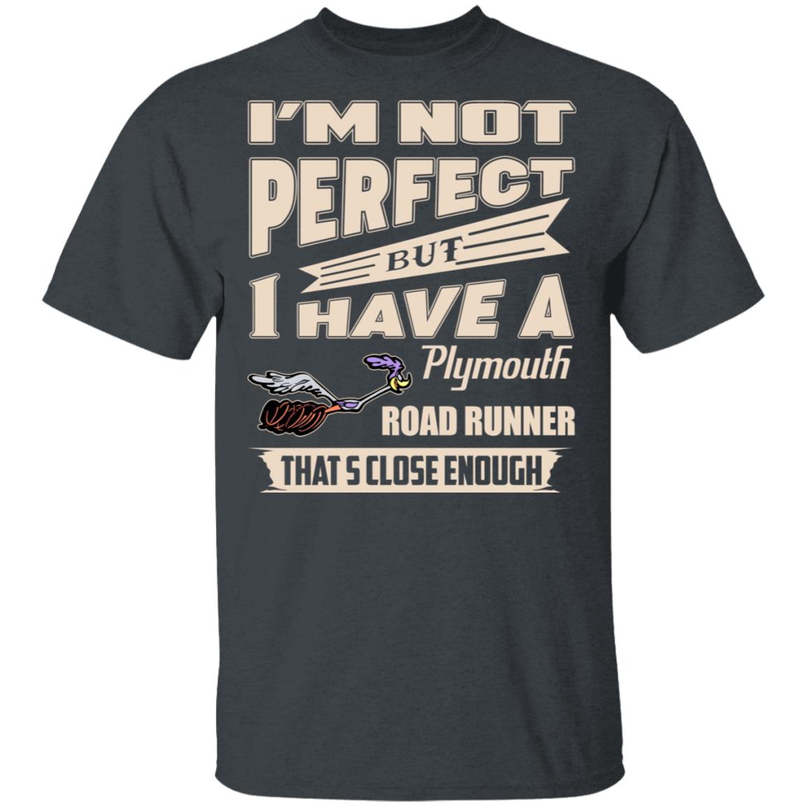 I’m Not Perfect But I Have A Plymouth Road Runner That’s Close Enough Shirt, Hoodie, Tank