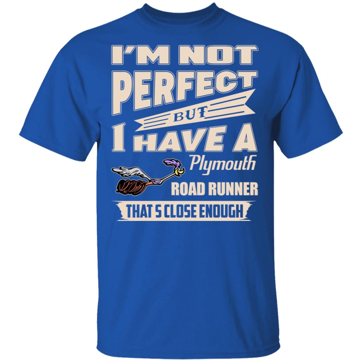 I’m Not Perfect But I Have A Plymouth Road Runner That’s Close Enough Shirt, Hoodie, Tank