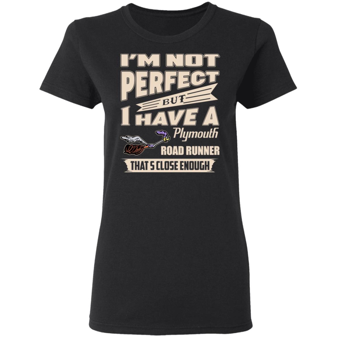 I’m Not Perfect But I Have A Plymouth Road Runner That’s Close Enough Shirt, Hoodie, Tank