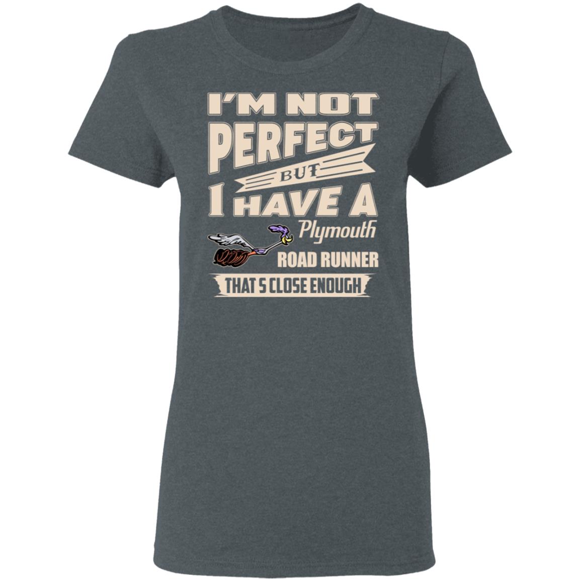 I’m Not Perfect But I Have A Plymouth Road Runner That’s Close Enough Shirt, Hoodie, Tank