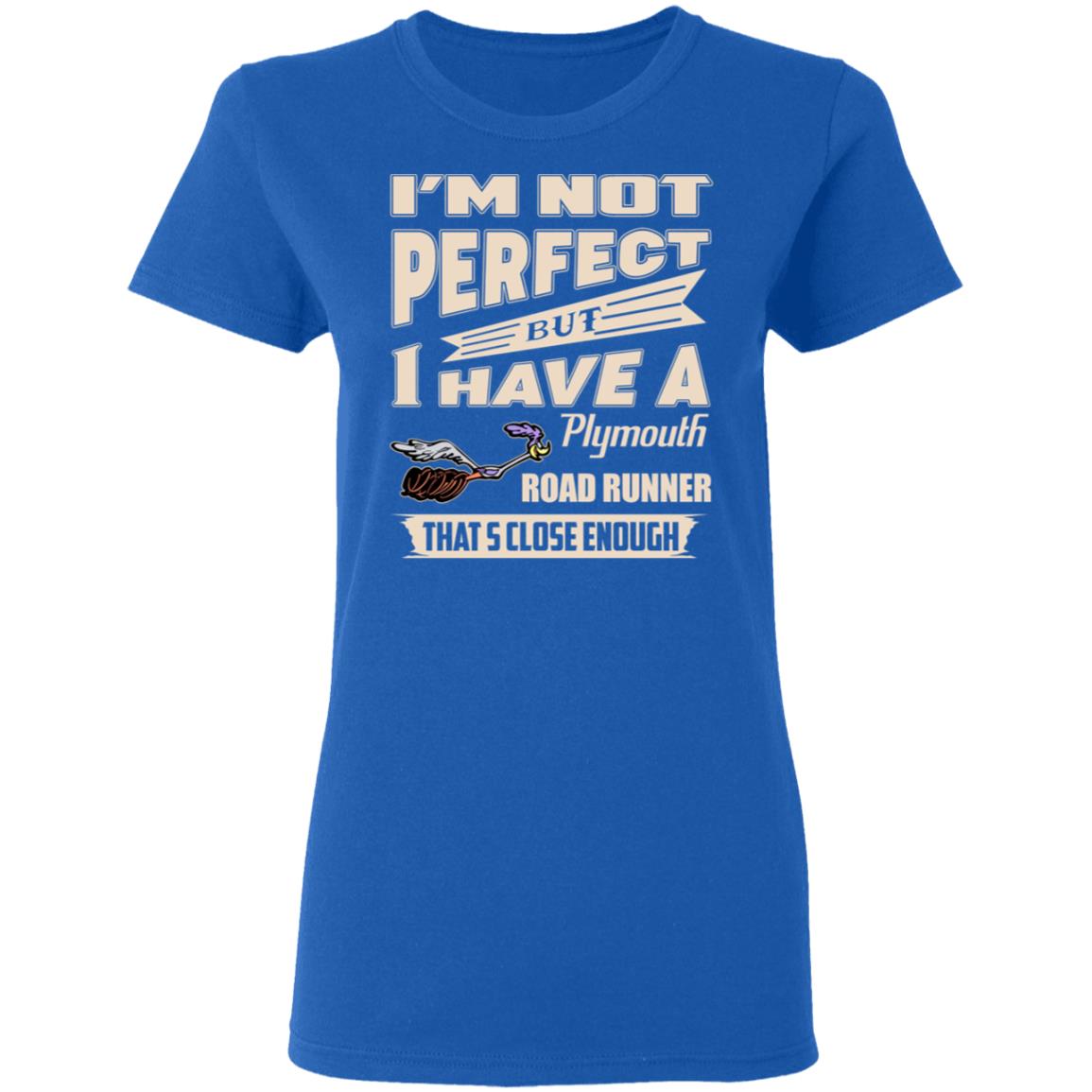 I’m Not Perfect But I Have A Plymouth Road Runner That’s Close Enough Shirt, Hoodie, Tank