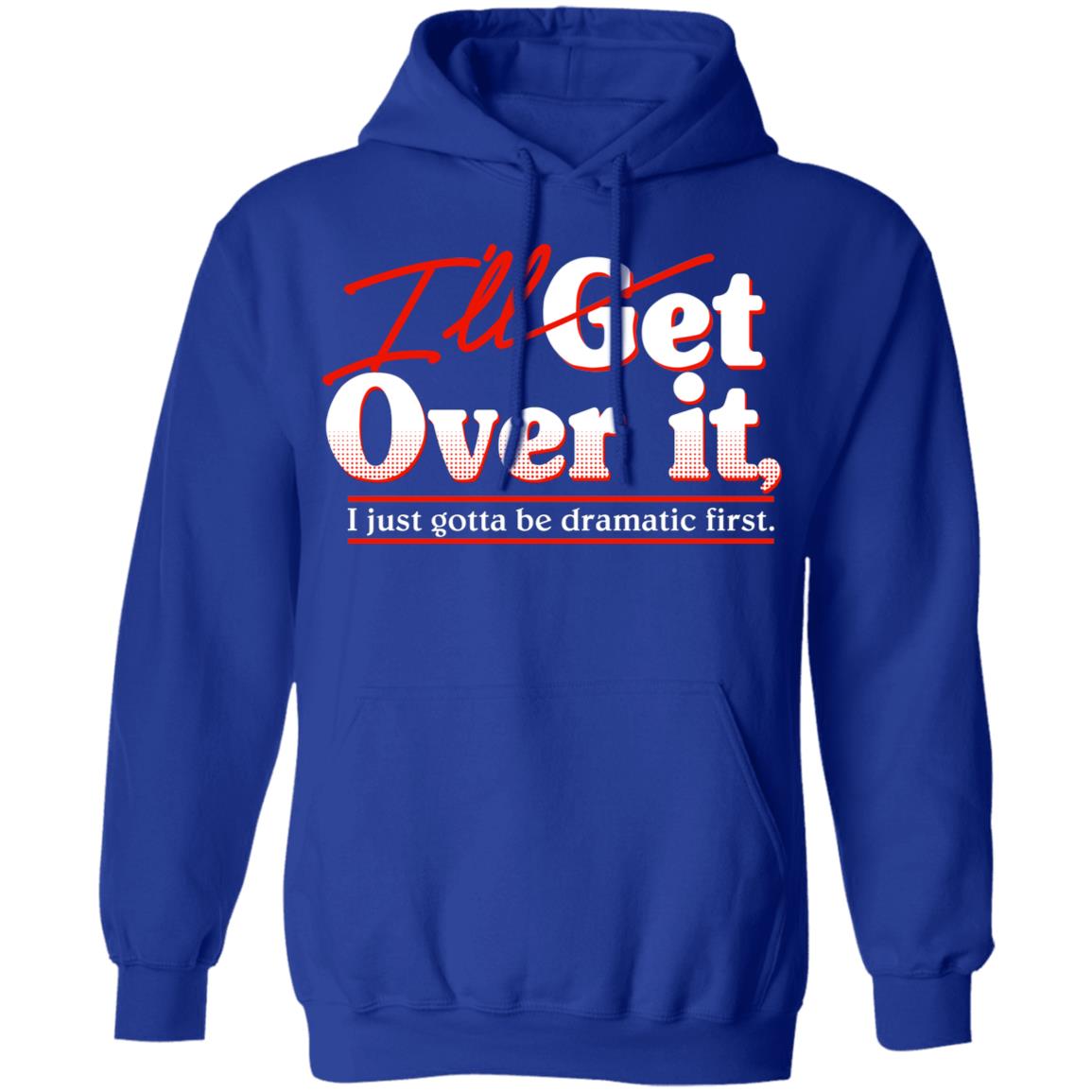 I’ll Get Over It I Just Gotta Be Dramatic First Shirt, Hoodie, Tank