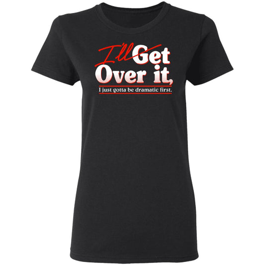 
	I’ll Get Over It I Just Gotta Be Dramatic First Shirt, Hoodie, Tank