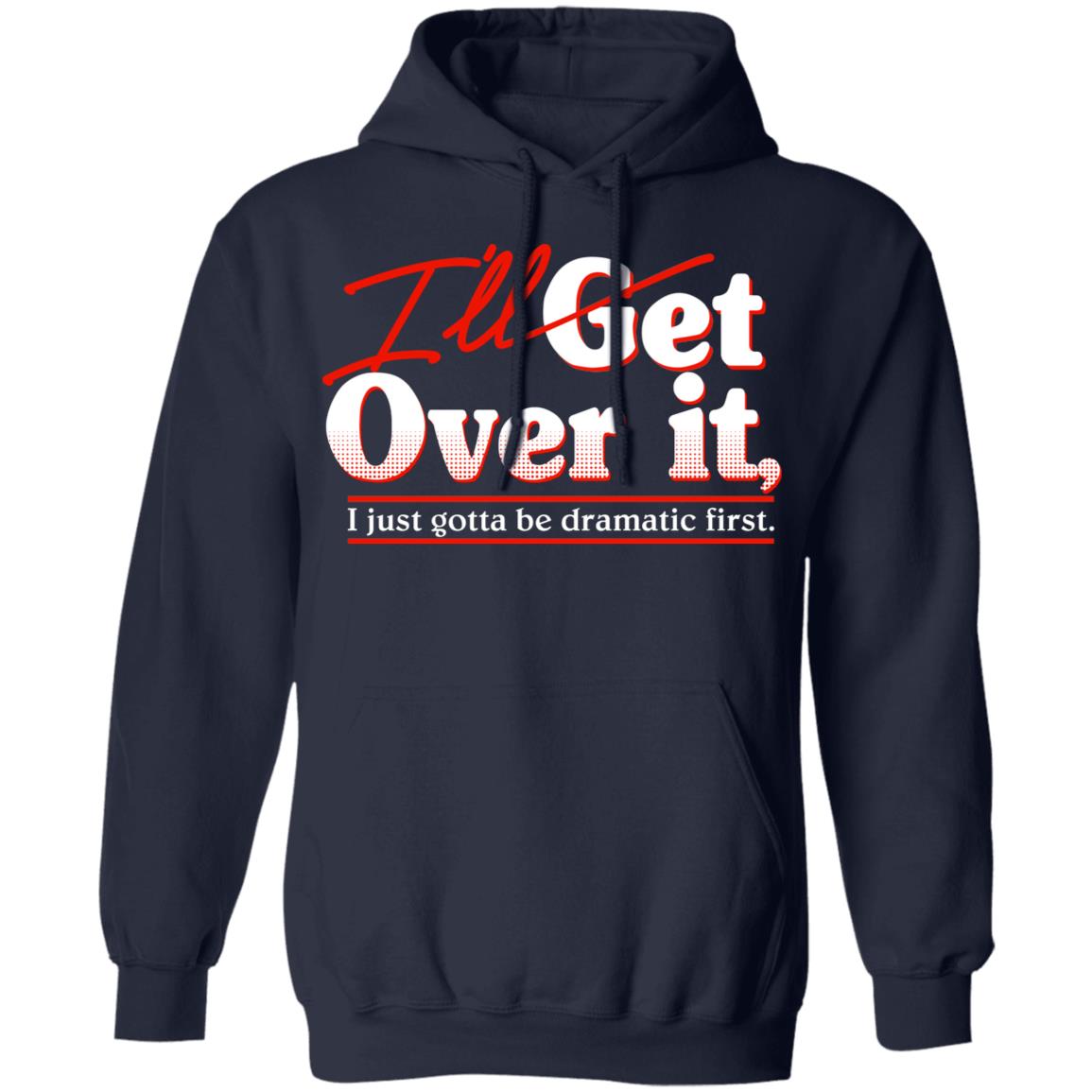 I’ll Get Over It I Just Gotta Be Dramatic First Shirt, Hoodie, Tank